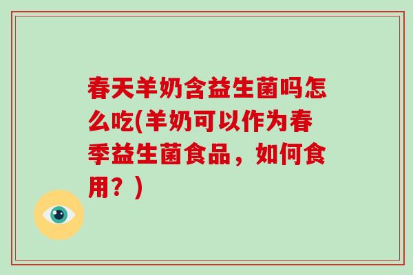 春天羊奶含益生菌吗怎么吃(羊奶可以作为春季益生菌食品,如何食用?) 春天羊奶含益生菌吗怎么吃(羊奶可以作为春季益生菌食品,如何食用?)