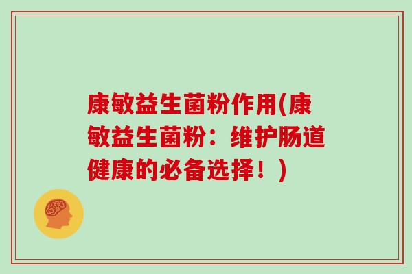 康敏益生菌粉作用(康敏益生菌粉：维护肠道健康的必备选择！)