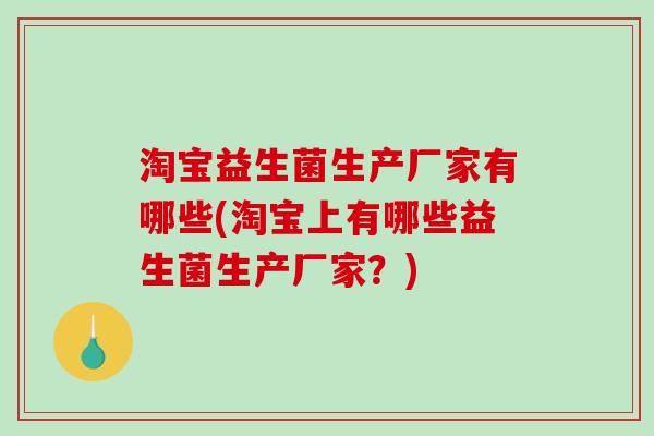 淘宝益生菌生产厂家有哪些(淘宝上有哪些益生菌生产厂家？)
