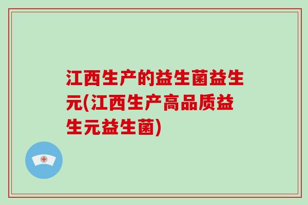 江西生产的益生菌益生元(江西生产高品质益生元益生菌)