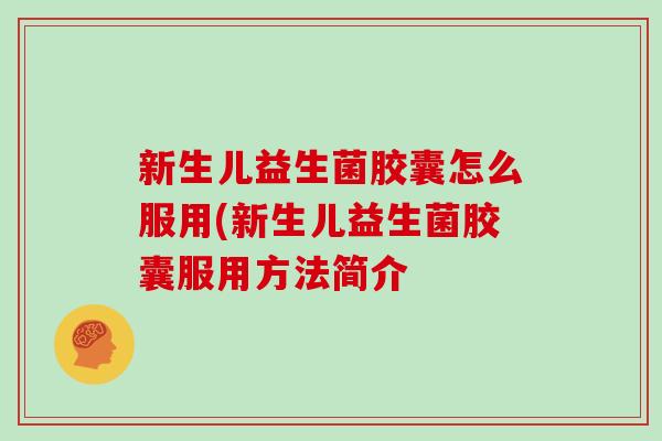 新生儿益生菌胶囊怎么服用(新生儿益生菌胶囊服用方法简介