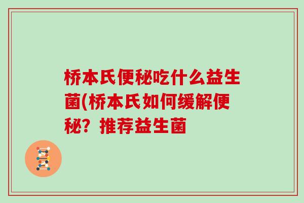 桥本氏便秘吃什么益生菌(桥本氏如何缓解便秘？推荐益生菌
