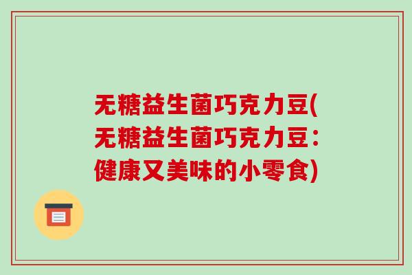 无糖益生菌巧克力豆(无糖益生菌巧克力豆：健康又美味的小零食)