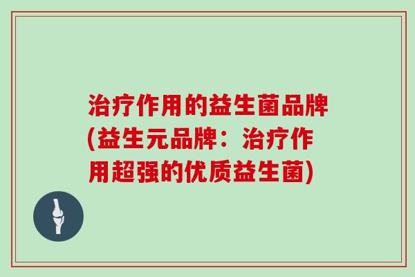 治疗作用的益生菌品牌(益生元品牌：治疗作用超强的优质益生菌)