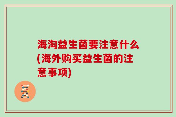 海淘益生菌要注意什么(海外购买益生菌的注意事项)