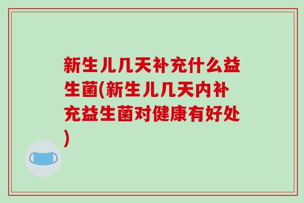 新生儿几天补充什么益生菌(新生儿几天内补充益生菌对健康有好处)