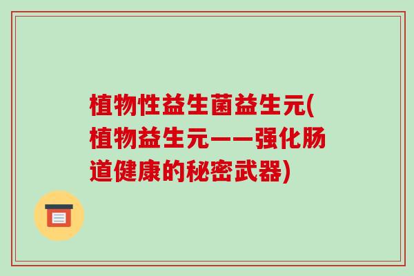 植物性益生菌益生元(植物益生元——强化肠道健康的秘密武器)