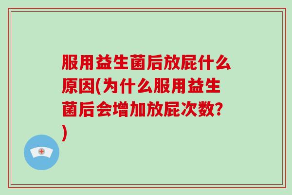 服用益生菌后放屁什么原因(为什么服用益生菌后会增加放屁次数？)