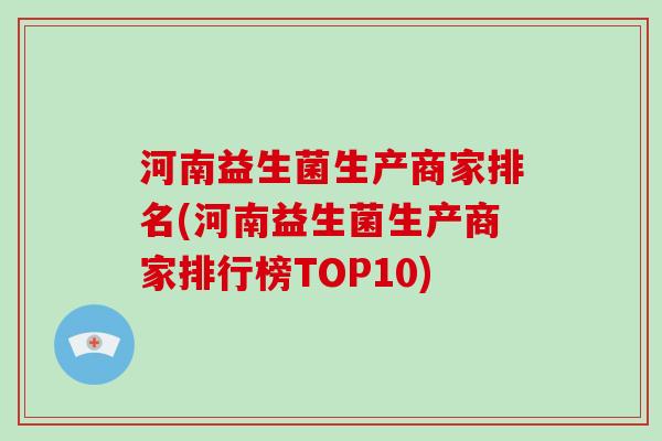 河南益生菌生产商家排名(河南益生菌生产商家排行榜TOP10)