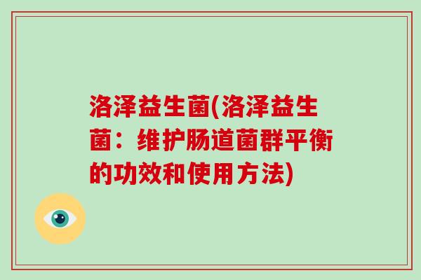 洛泽益生菌(洛泽益生菌：维护肠道菌群平衡的功效和使用方法)