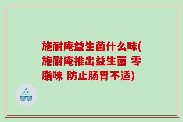 施耐庵益生菌什么味(施耐庵推出益生菌 零脂味 防止肠胃不适)