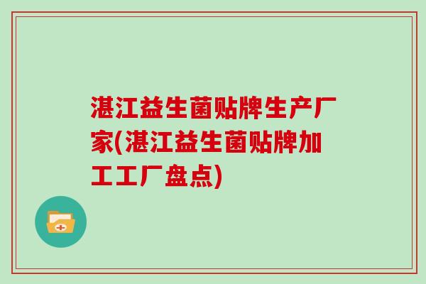 湛江益生菌贴牌生产厂家(湛江益生菌贴牌加工工厂盘点)