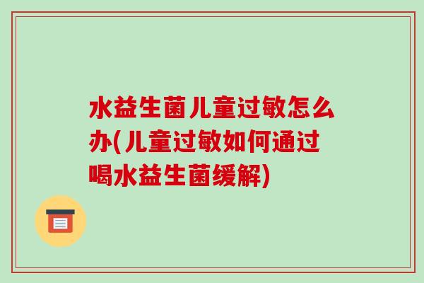 水益生菌儿童过敏怎么办(儿童过敏如何通过喝水益生菌缓解)