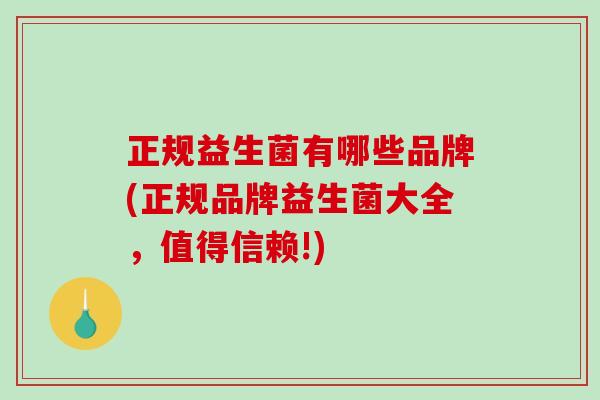 正规益生菌有哪些品牌(正规品牌益生菌大全，值得信赖!)