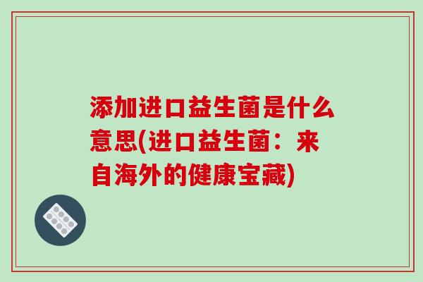 添加进口益生菌是什么意思(进口益生菌：来自海外的健康宝藏)