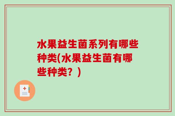 水果益生菌系列有哪些种类(水果益生菌有哪些种类？)