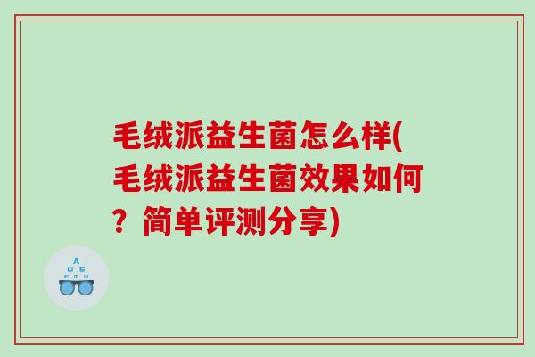 毛绒派益生菌怎么样(毛绒派益生菌效果如何？简单评测分享)
