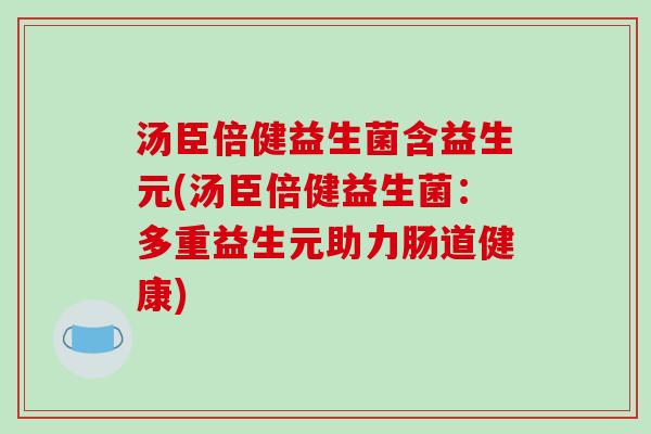 汤臣倍健益生菌含益生元(汤臣倍健益生菌：多重益生元助力肠道健康)