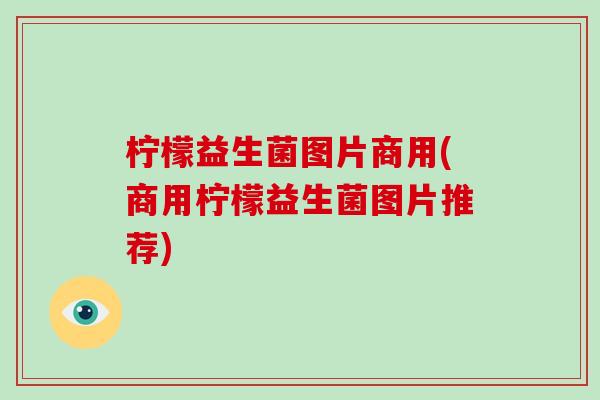 柠檬益生菌图片商用(商用柠檬益生菌图片推荐)