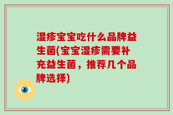 湿疹宝宝吃什么品牌益生菌(宝宝湿疹需要补充益生菌，推荐几个品牌选择)