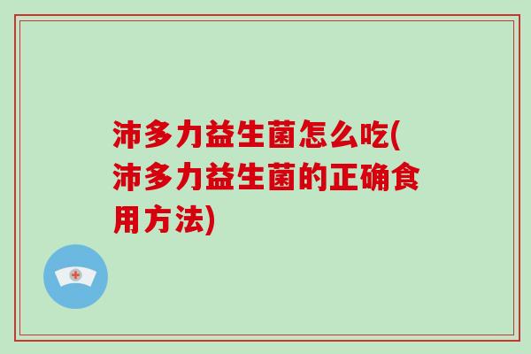 沛多力益生菌怎么吃(沛多力益生菌的正确食用方法)