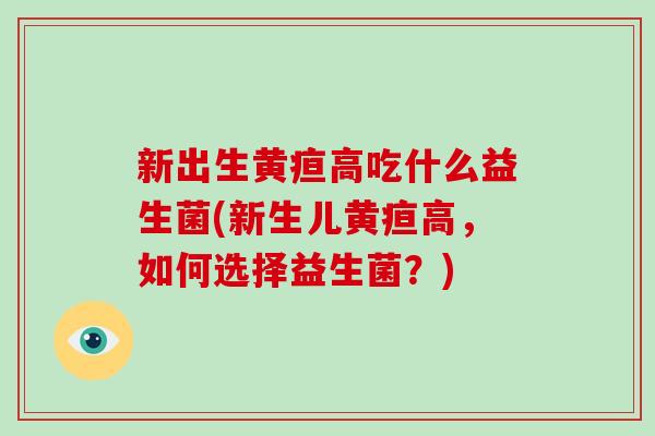 新出生黄疸高吃什么益生菌(新生儿黄疸高，如何选择益生菌？)