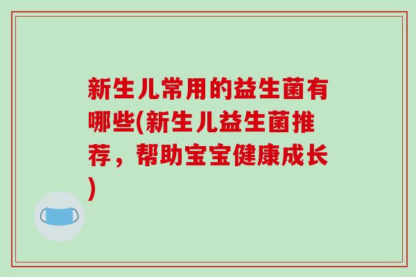 新生儿常用的益生菌有哪些(新生儿益生菌推荐，帮助宝宝健康成长)
