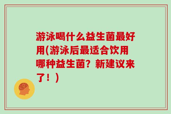游泳喝什么益生菌最好用(游泳后最适合饮用哪种益生菌？新建议来了！)
