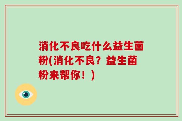 吃什么益生菌粉(?益生菌粉来帮你!) 吃什么益生菌粉(?益生菌粉来帮你!)