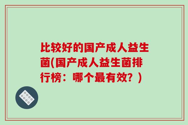 比较好的国产成人益生菌(国产成人益生菌排行榜：哪个最有效？)