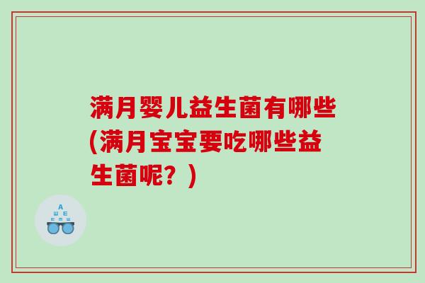 满月婴儿益生菌有哪些(满月宝宝要吃哪些益生菌呢？)