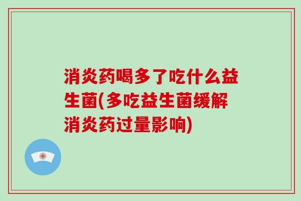 药喝多了吃什么益生菌(多吃益生菌缓解药过量影响) 药喝多了吃什么益生菌(多吃益生菌缓解药过量影响)