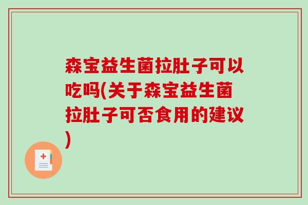 森宝益生菌拉肚子可以吃吗(关于森宝益生菌拉肚子可否食用的建议)