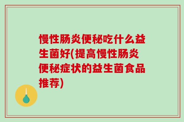 慢性吃什么益生菌好(提高慢性症状的益生菌食品推荐) 慢性吃什么益生菌好(提高慢性症状的益生菌食品推荐)