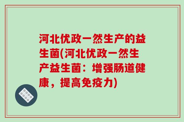 河北优政一然生产的益生菌(河北优政一然生产益生菌：增强肠道健康，提高免疫力)