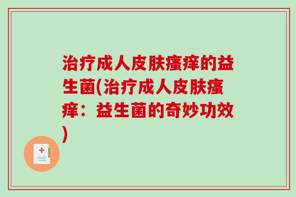 治疗成人皮肤瘙痒的益生菌(治疗成人皮肤瘙痒：益生菌的奇妙功效)