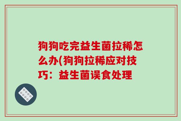 狗狗吃完益生菌拉稀怎么办(狗狗拉稀应对技巧：益生菌误食处理