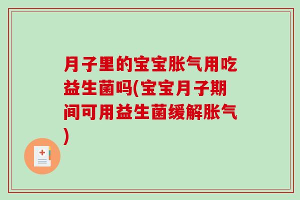 月子里的宝宝胀气用吃益生菌吗(宝宝月子期间可用益生菌缓解胀气)