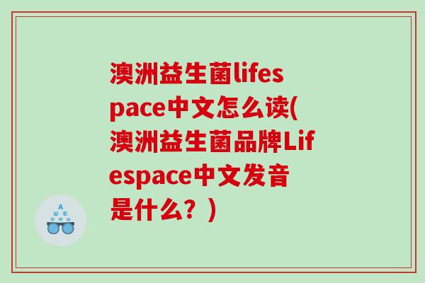 澳洲益生菌lifespace中文怎么读(澳洲益生菌品牌Lifespace中文发音是什么？)