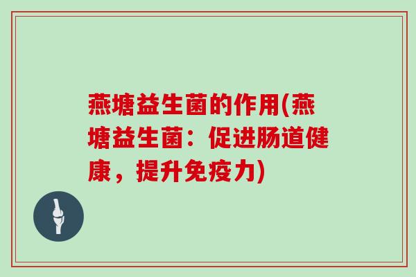 燕塘益生菌的作用(燕塘益生菌：促进肠道健康，提升免疫力)