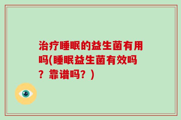 治疗睡眠的益生菌有用吗(睡眠益生菌有效吗？靠谱吗？)