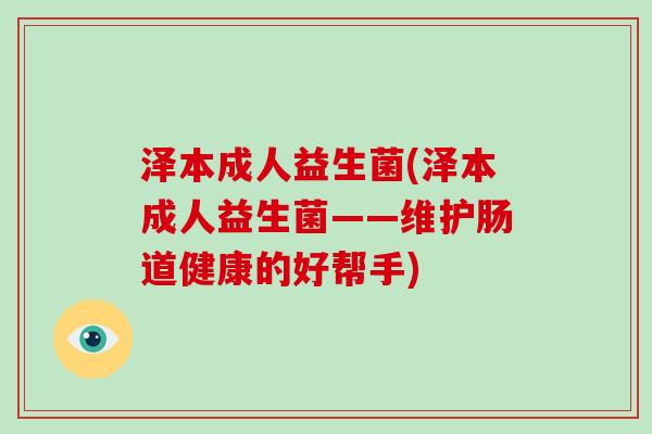泽本成人益生菌(泽本成人益生菌——维护肠道健康的好帮手)