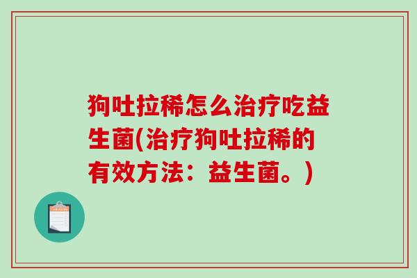 狗吐拉稀怎么治疗吃益生菌(治疗狗吐拉稀的有效方法：益生菌。)