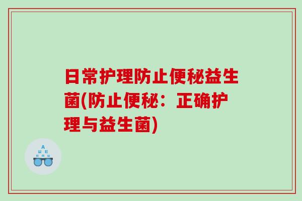 日常护理防止益生菌(防止:正确护理与益生菌) 日常护理防止益生菌(防止:正确护理与益生菌)
