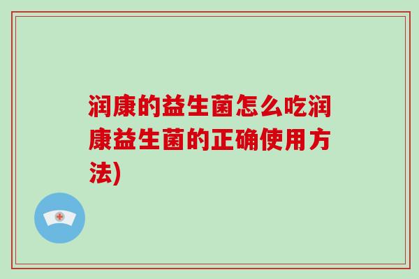 润康的益生菌怎么吃润康益生菌的正确使用方法)