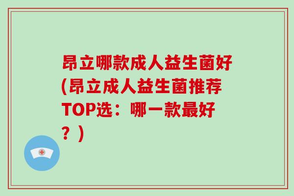 昂立哪款成人益生菌好(昂立成人益生菌推荐TOP选：哪一款最好？)