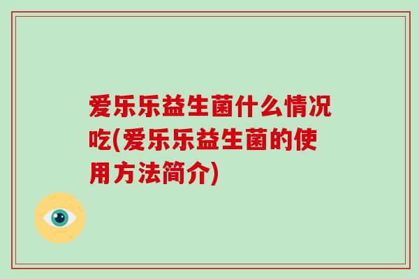 爱乐乐益生菌什么情况吃(爱乐乐益生菌的使用方法简介)