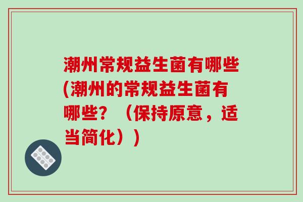 潮州常规益生菌有哪些(潮州的常规益生菌有哪些？（保持原意，适当简化）)