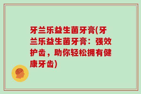 牙兰乐益生菌牙膏(牙兰乐益生菌牙膏：强效护齿，助你轻松拥有健康牙齿)