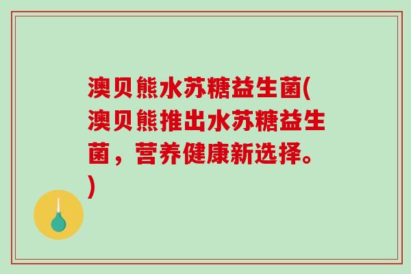 澳贝熊水苏糖益生菌(澳贝熊推出水苏糖益生菌，营养健康新选择。)